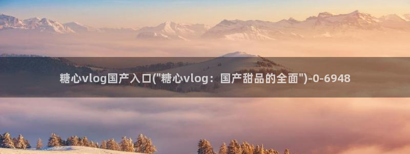 糖心vl0：糖心vlog国产入口(\