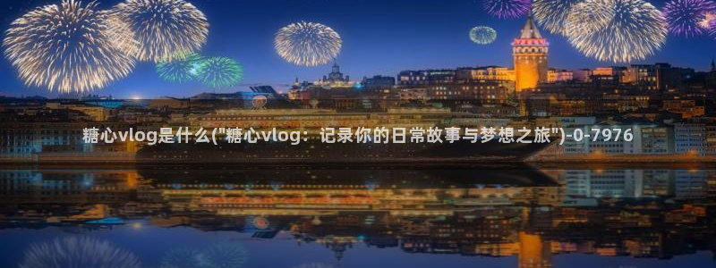 糖心小：糖心vlog是什么(\