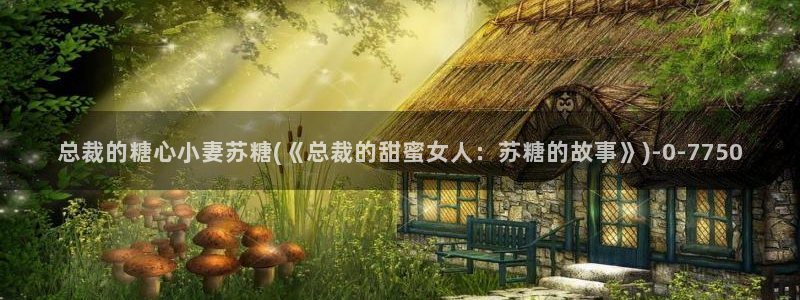 com糖心：总裁的糖心小妻苏糖(《总裁的甜蜜女人：苏糖的故事