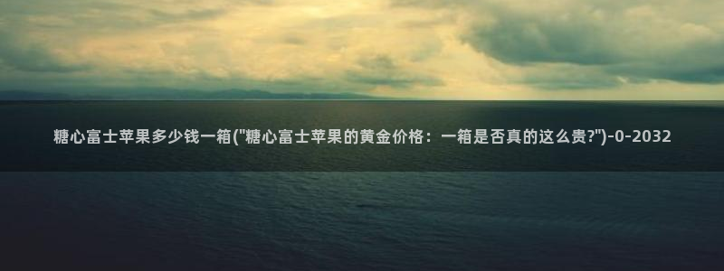 糖心lingxi：糖心富士苹果多少钱一箱(\